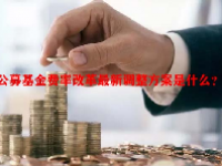 公募基金费率改革最新调整方案是什么？