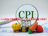 CPI同比下降说明什么？CPI上涨好还是下降好？