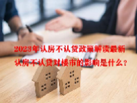 2023年认房不认贷政策解读最新 认房不认贷对楼市的影响是什么？